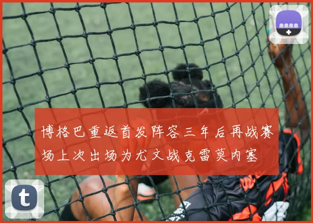 博格巴重返首发阵容三年后再战赛场上次出场为尤文战克雷莫内塞