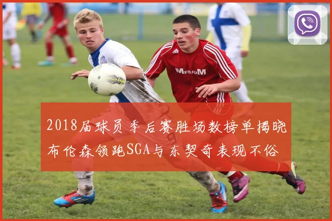2018届球员季后赛胜场数榜单揭晓布伦森领跑SGA与东契奇表现不俗