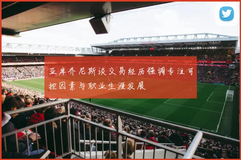 亚库乔尼斯谈交易经历强调专注可控因素与职业生涯发展
