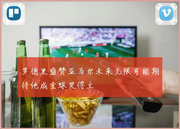 罗德里盛赞亚马尔未来无限可能期待他成金球奖得主