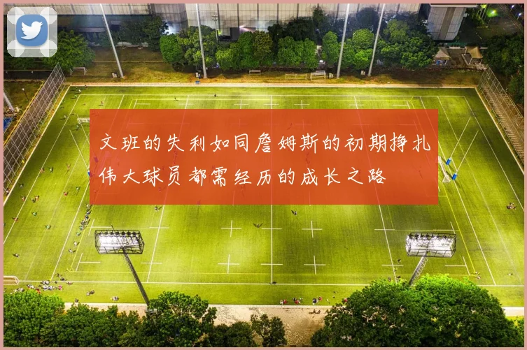文班的失利如同詹姆斯的初期挣扎伟大球员都需经历的成长之路