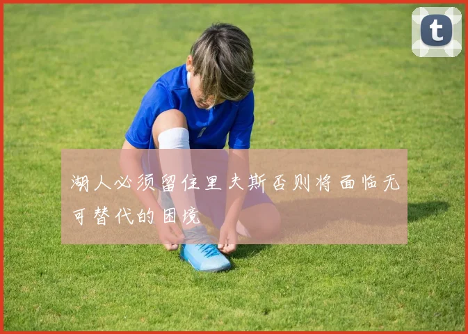 湖人必须留住里夫斯否则将面临无可替代的困境