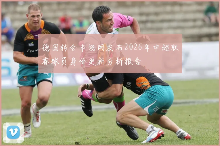 德国转会市场网发布2026年中超联赛球员身价更新分析报告