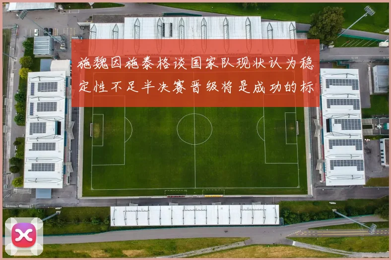 施魏因施泰格谈国家队现状认为稳定性不足半决赛晋级将是成功的标志