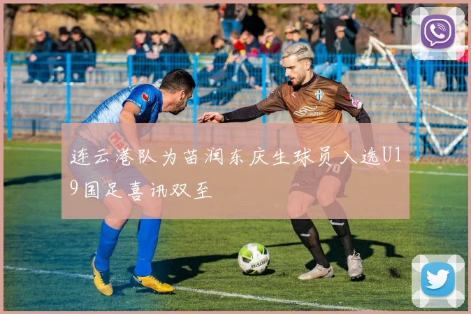 连云港队为苗润东庆生球员入选U19国足喜讯双至