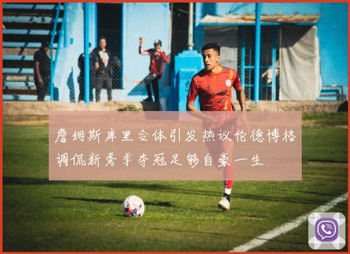 詹姆斯库里合体引发热议伦德博格调侃新秀季夺冠足够自豪一生