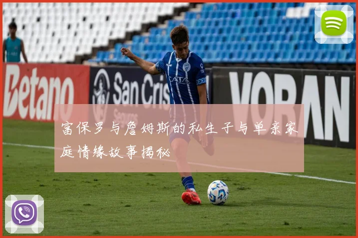 富保罗与詹姆斯的私生子与单亲家庭情缘故事揭秘