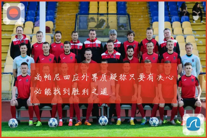 尚帕尼回应外界质疑称只要有决心必能找到胜利之道