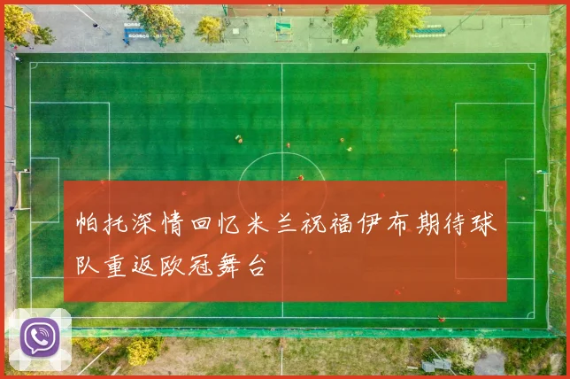 帕托深情回忆米兰祝福伊布期待球队重返欧冠舞台